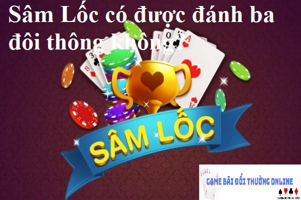 Sâm Lốc có được đánh ba đôi thông không?