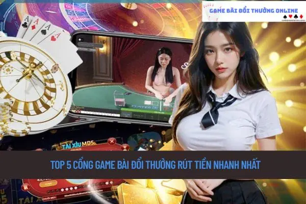 top 6 cổng game bài đổi thưởng rút tiền nhanh nhất