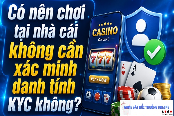 Có nên chơi tại nhà cái không cần xác minh danh tính KYC không?