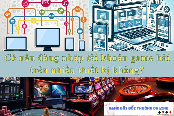 Có nên đăng nhập tài khoản game bài trên nhiều thiết bị không?