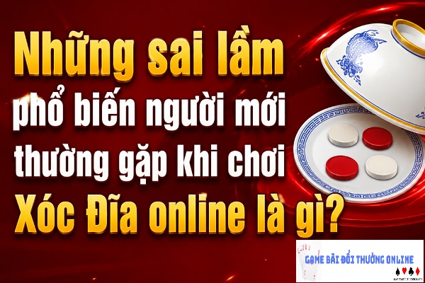 Những sai lầm phổ biến người mới thường gặp khi chơi Xóc Đĩa online là gì?