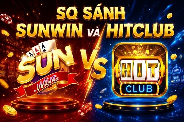 So sánh Sunwin và Hit club. Người mới nên chọn cổng game nào?