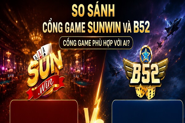 So Sánh cổng game Sunwin và B52.  Cổng game phù hợp với ai?
