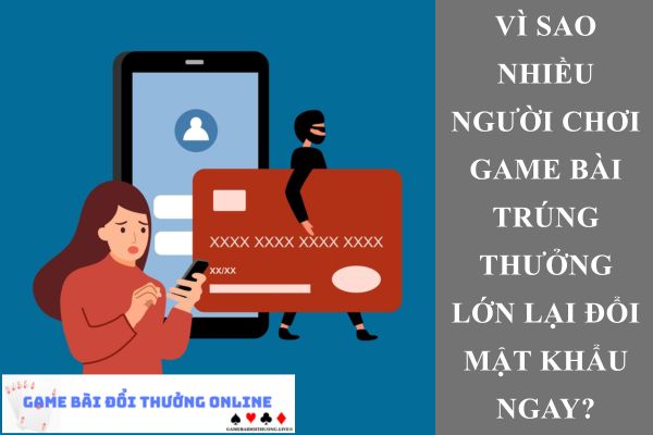 Vì sao nhiều người chơi game bài trúng thưởng lớn lại đổi mật khẩu ngay?